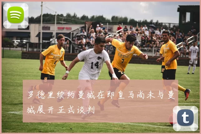 罗德里续约曼城在即皇马尚未与曼城展开正式谈判