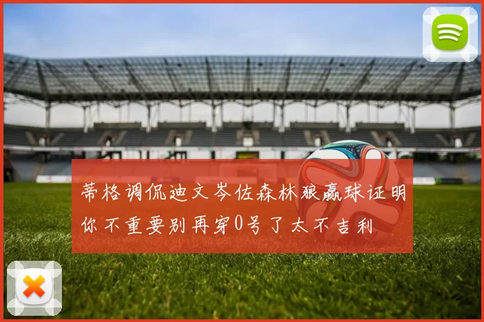 蒂格调侃迪文岑佐森林狼赢球证明你不重要别再穿0号了太不吉利