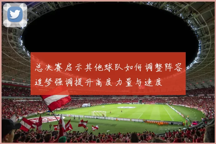 总决赛启示其他球队如何调整阵容追梦强调提升高度力量与速度