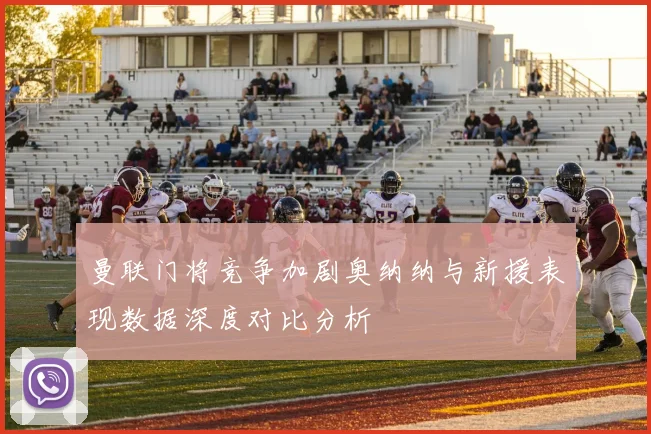 曼联门将竞争加剧奥纳纳与新援表现数据深度对比分析